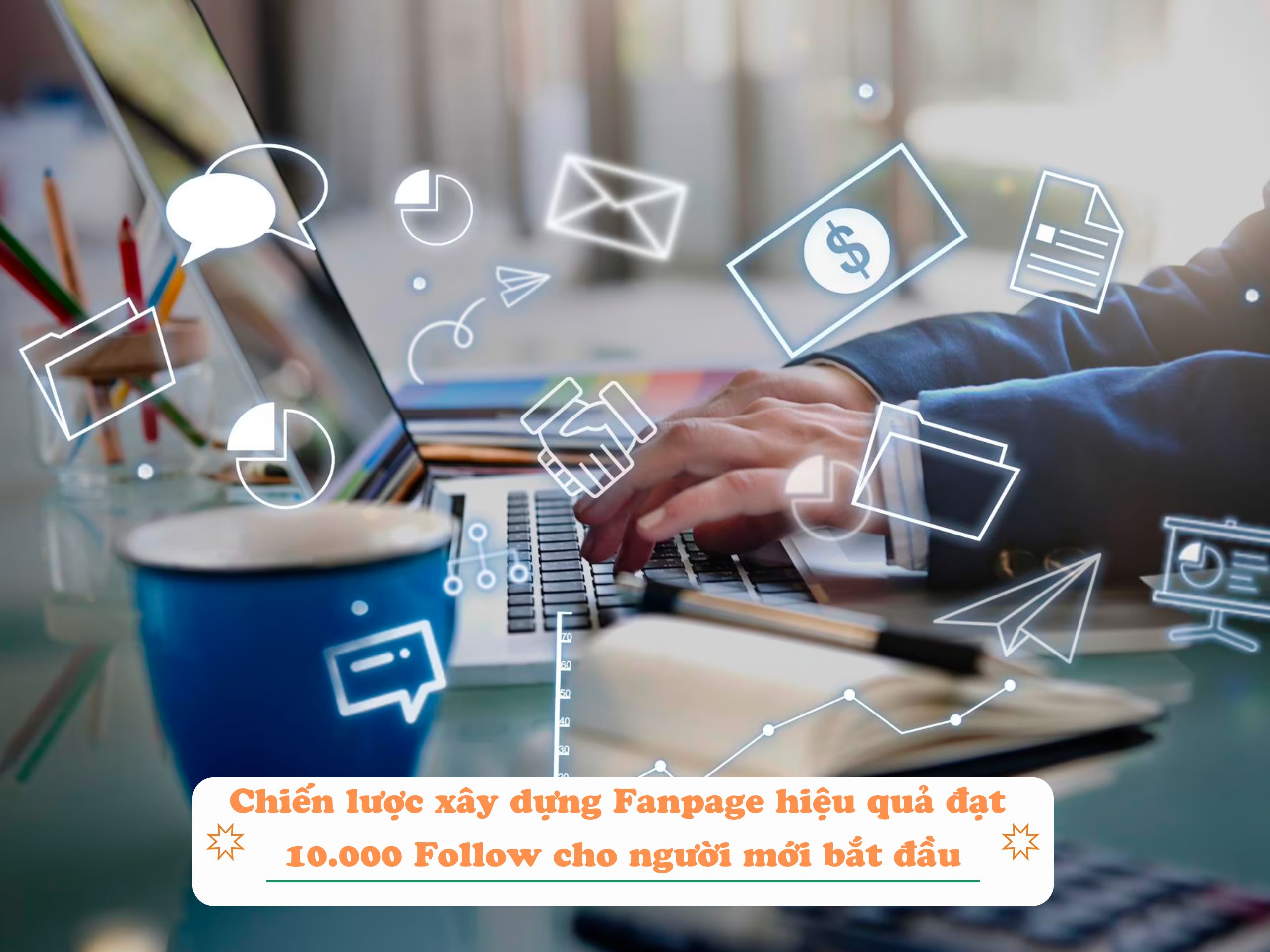 Chiến lược xây dựng Fanpage hiệu quả đạt 10.000 Follow cho người mới bắt đầu