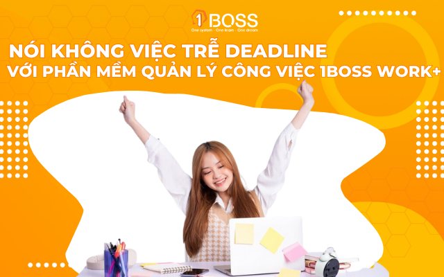 Nói không việc trễ deadline với phần mềm quản lý công việc 1BOSS WORK +