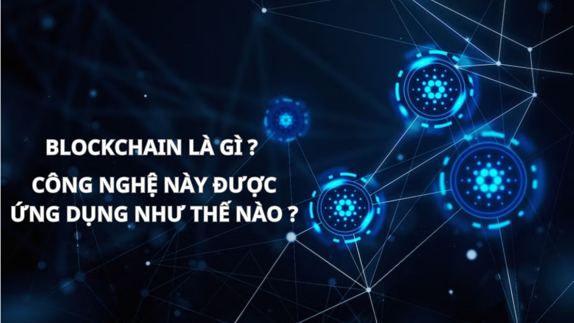 Blockchain là gì? Công nghệ này được ứng dụng thế nào trong cuộc sống?